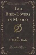 Two Bird-lovers In Mexico (classic Reprint) di C William Beebe edito da Forgotten Books