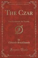 The Czar, Vol. 1 Of 3 di Edward Smallwood edito da Forgotten Books