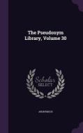 The Pseudonym Library, Volume 30 di Anonymous edito da Palala Press