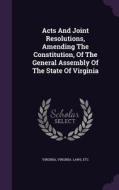 Acts And Joint Resolutions, Amending The Constitution, Of The General Assembly Of The State Of Virginia di Virginia Laws, Etc edito da Palala Press