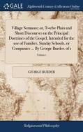 Village Sermons; Or, Twelve Plain And Short Discourses On The Principal Doctrines Of The Gospel; Intended For The Use Of Families, Sunday Schools, Or  di George Burder edito da Gale Ecco, Print Editions