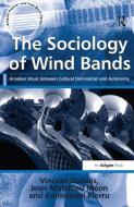 The Sociology of Wind Bands di Vincent Dubois, Jean-Matthieu Meon, Emmanuel Pierru edito da Taylor & Francis Ltd