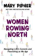Women Rowing North: Navigating Life's Currents and Flourishing as We Age di Mary Pipher edito da THORNDIKE PR