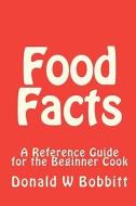 Food Facts: A Reference Guide for the New and Beginner Cook di Donald W. Bobbitt edito da Createspace