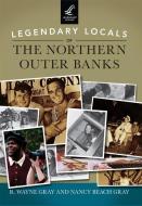 Legendary Locals of the Northern Outer Banks di R. Wayne Gray, Nancy Beach Gray edito da LEGENDARY LOCALS
