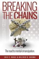 Breaking the Chains: The Road to Mental Emancipation di Eric C. Rugel, Wilfred D. Brown edito da OUTSKIRTS PR