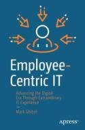 Employee-Centric It: Advancing the Digital Era Through Extraordinary It Experience di Mark Ghibril edito da APRESS