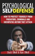 Psychological Self-Defense: How to Protect Yourself from Predators, Criminals and Sociopaths Before They Attack di Chuck O'Neill, Kate O'Neill edito da Createspace