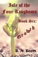 Growth: Isle of the Four Kingdoms di B. a. Beers edito da Createspace