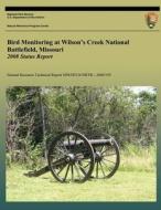 Bird Monitoring at Wilson?s Creek National Battlefield, Missouri: 2008 Status Report di National Park Service edito da Createspace