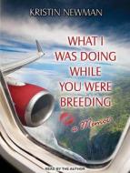 What I Was Doing While You Were Breeding: A Memoir di Kristin Newman edito da Tantor Audio