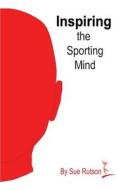 Inspiring the Sporting Mind di Sue Rutson edito da Createspace