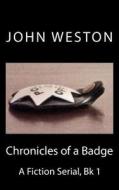 Chronicles of a Badge: A Fiction Serial, Bk 1 di John Weston edito da Createspace