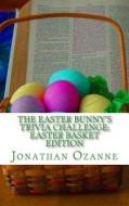 The Easter Bunny's Trivia Challenge: Easter Basket Edition: A Quiz about the Easter Season for Boys and Girls Ages 8 to 14 di Jonathan Ozanne edito da Createspace Independent Publishing Platform