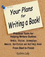 Your Plans for Writing a Book!: Practical Tools for Helping Writers Outline: Novels, Stories, Screenplays, Memoirs, Non-Fiction and Self-Help Books di Kathrin Lake edito da Createspace