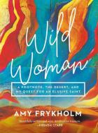 Wild Woman: A Footnote, the Desert, and My Quest for an Elusive Saint di Amy Frykholm edito da BROADLEAF BOOKS