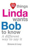 52 Things Linda Wants Bob to Know: A Different Way to Say It di Jay Ed. Levy, Simone, J. L. Leyva edito da Createspace