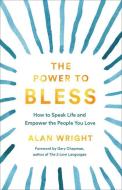 The Power to Bless: How to Speak Life and Empower the People You Love di Alan Wright edito da BAKER BOOKS