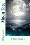 Moon-Face: & Other Stories di Jack London edito da Createspace Independent Publishing Platform