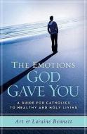 The Emotions God Gave You: A Guide for Catholics to Healthy and Holy Living di Laraine Bennett, Art Bennett edito da WORD AMONG US INC