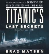 Titanic's Last Secrets: The Further Adventures of Shadow Divers di Bradford Matsen, John Chatterton, Richie Kohler edito da Hachette Audio