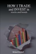 How I Trade and Invest in Stocks and Bonds di Richard D. Wyckoff edito da www.snowballpublishing.com