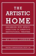 The Artistic Home di Todd London edito da THEATRE COMMUNICATIONS GROUP