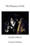 The Pleasures of Life di John Lubbock, Sir John Lubbock edito da Theophania Publishing