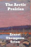 The Arctic Prairies di Ernest Thompson Seton edito da Binker North