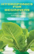 Hydroponics for Beginners: A Complete Guide to Start Your Own Hydroponic Garden di Mark Greenwood edito da LIGHTNING SOURCE INC