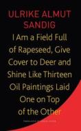 I Am a Field Full of Rapeseed, Give Cover to Deer and Shine Like Thirteen Oil Paintings Laid One on Top of the Other di Ulrike Almut Sandig edito da SEA BOATING