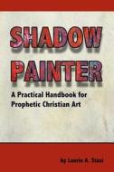 Shadow Painter: A Practical Handbook for Prophetic Christian Art di Laurie a. Stasi edito da Good News Fellowship Ministries