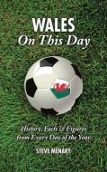 Wales on This Day: History, Facts & Figures from Every Day of the Year di Steve Menary edito da Pitch Publishing (Brighton) Ltd