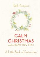 Calm Christmas and a Happy New Year: A Little Book of Festive Joy di Beth Kempton edito da SCRIBNER BOOKS CO