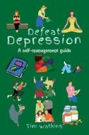 DEFEAT DEPRESSION: A SELF-HELP GUIDE di TIM WATKINS edito da LIGHTNING SOURCE UK LTD