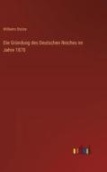 Die Gründung des Deutschen Reiches im Jahre 1870 di Wilhelm Stolze edito da Outlook Verlag