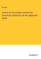 Genesis des Concordates zwischen dem Kaiserthume Oesterreich und dem päpstlichen Stuhle di Anonym edito da Anatiposi Verlag