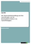 Die Diamorphinbehandlung und ihre Auswirkungen auf das Kriminalitätsverhalten von Opiatabhängigen di Lisa Piel edito da GRIN Publishing