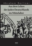 Aus dem Leben der Juden Deutschlands im Mittelalter di Abraham Berliner edito da Severus