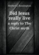 Did Jesus Really Live A Reply To The Christ Myth di Herbert J Rossington edito da Book On Demand Ltd.