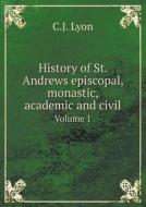 History Of St. Andrews Episcopal, Monastic, Academic And Civil Volume 1 di C J Lyon edito da Book On Demand Ltd.
