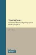 Figuring Jesus: The Power of Rhetorical Figures of Speech in the Gospel of Luke di Keith A. Reich edito da BRILL ACADEMIC PUB