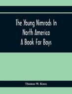 The Young Nimrods In North America; A Book For Boys di Thomas W. Knox edito da Alpha Editions