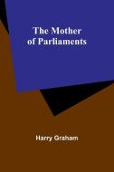 The Mother of Parliaments di Harry Graham edito da Alpha Edition
