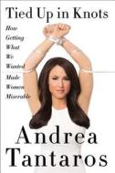 Tied Up in Knots: How Getting What We Wanted Made Women Miserable di Andrea Tantaros edito da BROADSIDE BOOKS