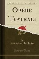 Opere Teatrali, Vol. 1 (Classic Reprint) di Stanislao Marchisio edito da Forgotten Books
