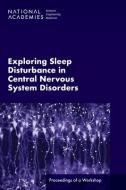 Exploring Sleep Disturbance in Central Nervous System Disorders: Proceedings of a Workshop di National Academies Of Sciences Engineeri, Health And Medicine Division, Board On Health Sciences Policy edito da NATL ACADEMY PR