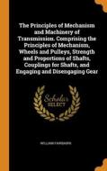 The Principles Of Mechanism And Machinery Of Transmission. Comprising The Principles Of Mechanism, Wheels And Pulleys, Strength And Proportions Of Sha di Fairbairn William Fairbairn edito da Franklin Classics
