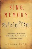 Sing, Memory: The Remarkable Story of the Man Who Saved the Music of the Nazi Camps di Makana Eyre edito da W W NORTON & CO