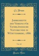 Jahreshefte Des Vereins Fr Vaterlndische Naturkunde in Wrttemberg, 1886, Vol. 42 (Classic Reprint) di O. Fraas edito da Forgotten Books